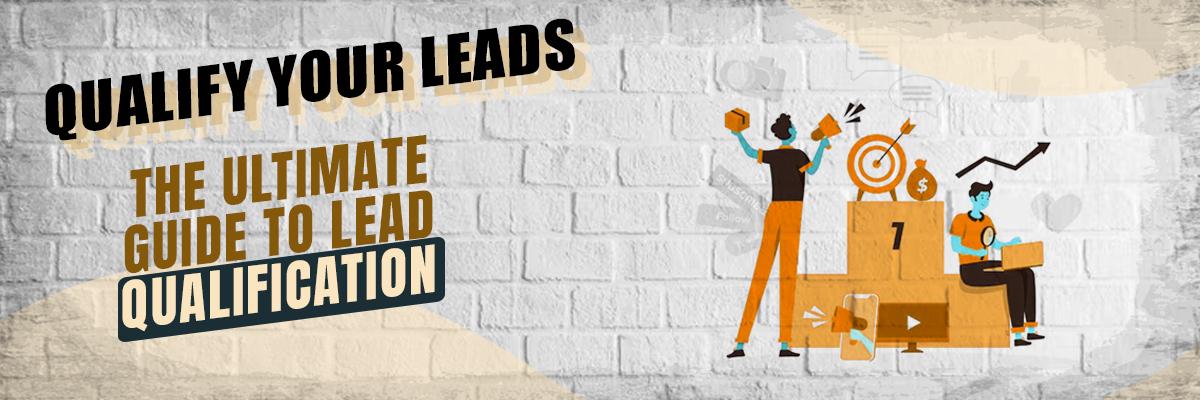 Qualify Leads: The Ultimate Guide to Lead Qualification Process