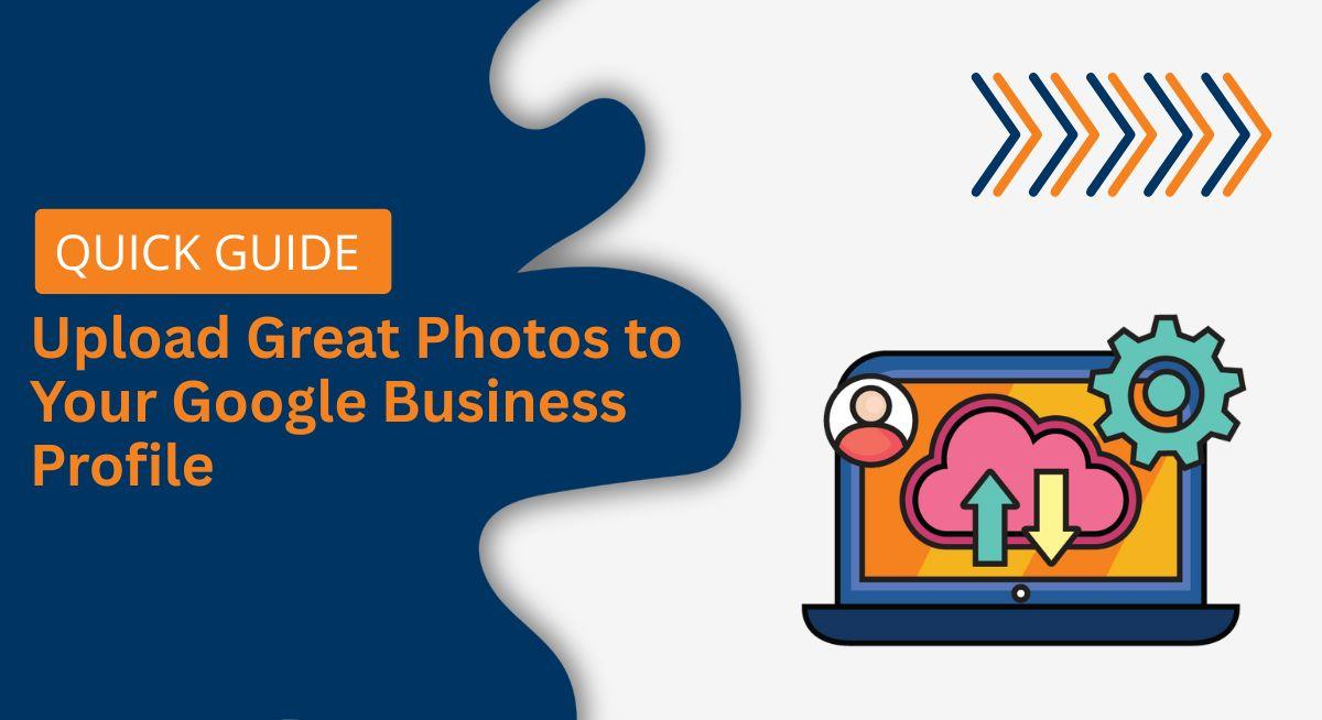 How to Upload Great Photos to Your Google Business Profile (Quick Guide)